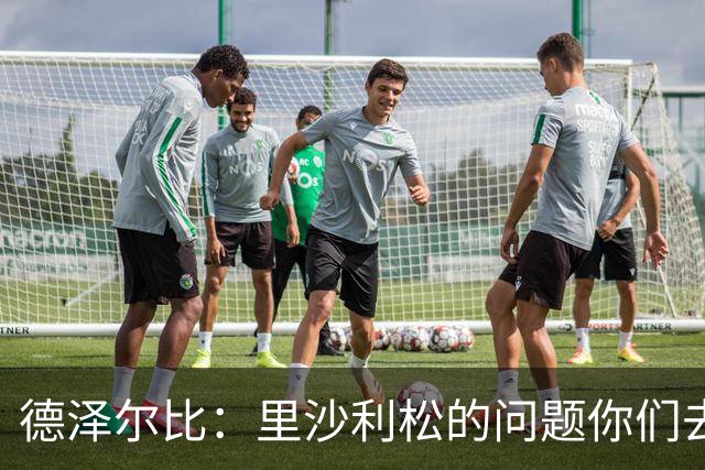 德泽尔比：里沙利松的问题你们去问高层，我和任何人都没有问题