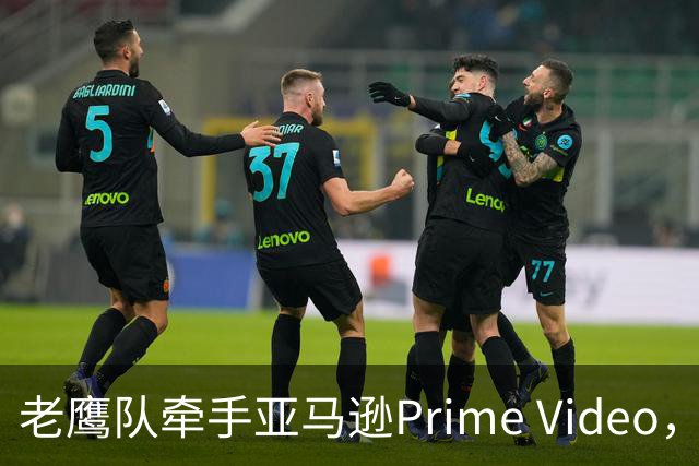 老鹰队牵手亚马逊Prime Video，五州球迷免费看球