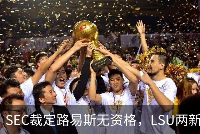 SEC裁定路易斯无资格，LSU两新援获准出战